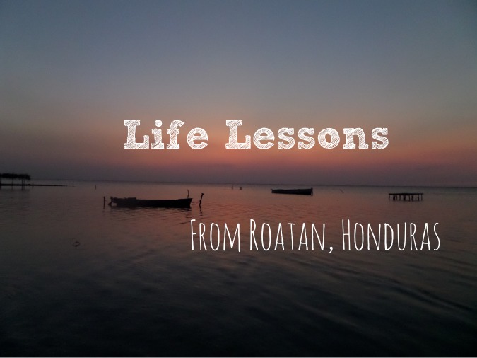 Incredible Life Lessons From Roatan Honduras