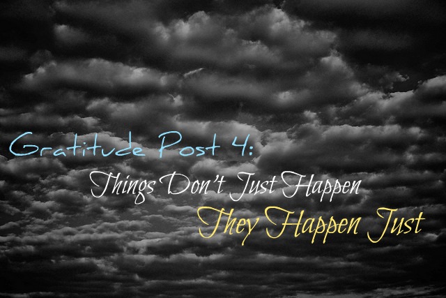 Gratitude Post 4: Things Don’t Just Happen, They Happen Just