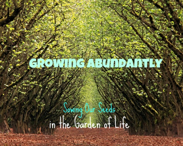 Growing Abundantly: Sowing Our Seeds in the Garden of Life