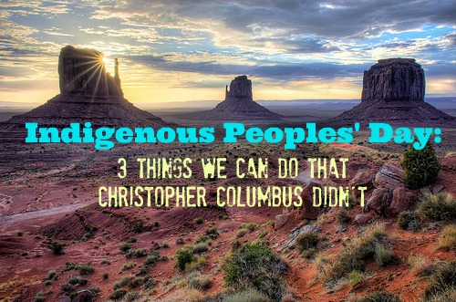 Indigenous Peoples Day: 3 Things We Can Do That Columbus Didn’t