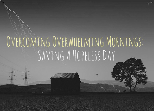 Overcoming Overwhelming Mornings: Saving A Hopeless Day