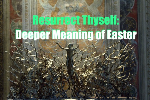 Resurrect Thyself: The Deeper Meaning of Easter