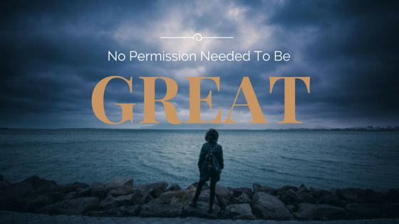 No Permission Needed To Be Great