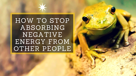 3 Keys To Stop Absorbing Negative Energy From Other People
