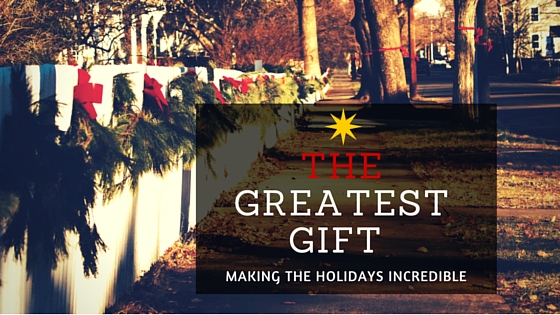 The Greatest Gift: 3 Key Ways To Make This Holiday Season Incredible