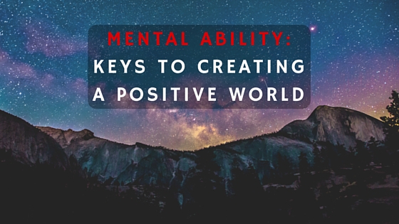 Mental Ability: Keys to Creating A Positive World
