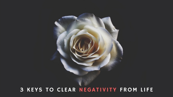 3 Keys to Clear Negativity From Life