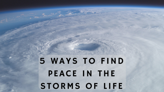 5 Ways To Find Peace In The Storms of Life
