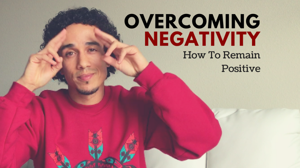 Overcoming Negativity: How To Remain Positive