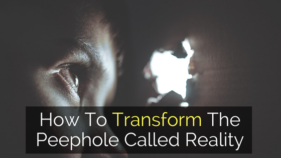 3 Key Ways To Expand Your Perspective and Transform The Peephole Called Reality