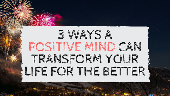 3 Ways A Positive Mind Can Transform Your Life For The Better