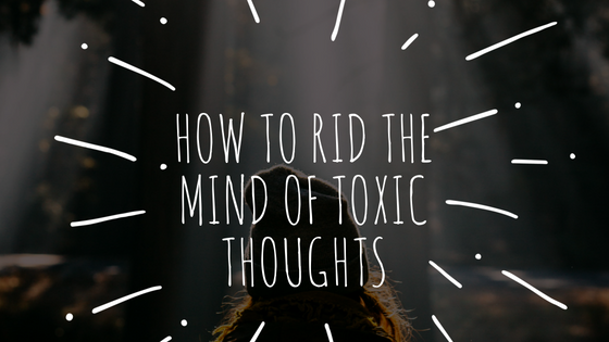 3 Keys To Rid The Mind of Toxic Thoughts & Transform Them Towards the Highest and Best