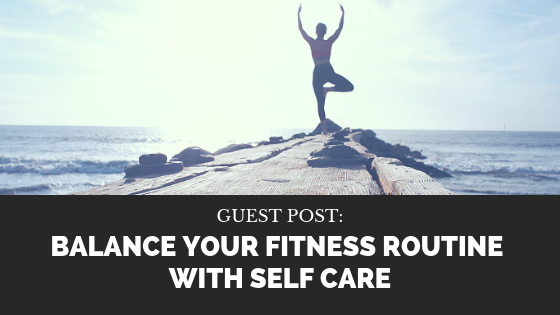 Guest Post: Balance Your Fitness Routine With Self Care